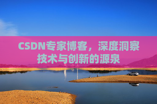CSDN专家博客,深度洞察技术与创新的源泉